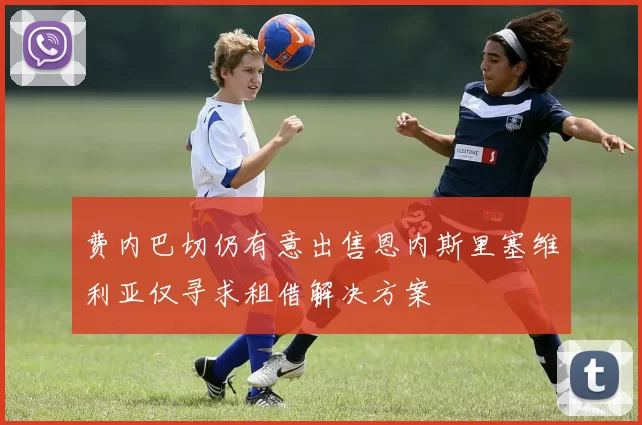 费内巴切仍有意出售恩内斯里塞维利亚仅寻求租借解决方案