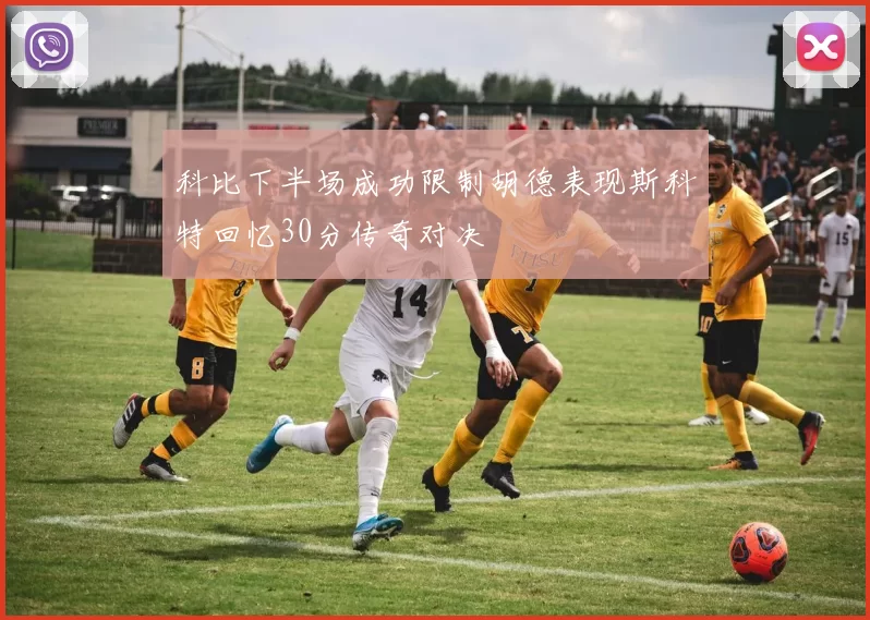 科比下半场成功限制胡德表现斯科特回忆30分传奇对决