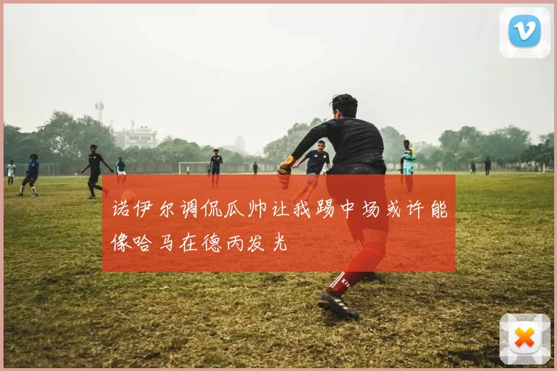诺伊尔调侃瓜帅让我踢中场或许能像哈马在德丙发光