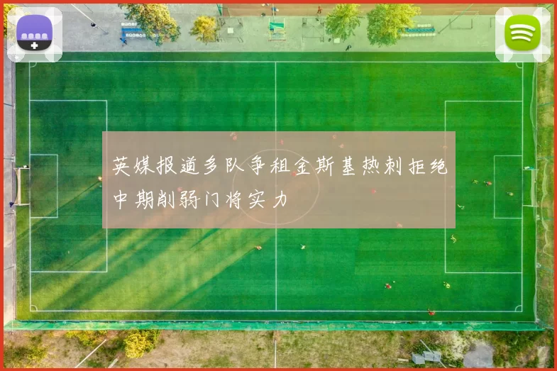 英媒报道多队争租金斯基热刺拒绝中期削弱门将实力