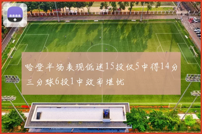 哈登半场表现低迷15投仅5中得14分三分球6投1中效率堪忧