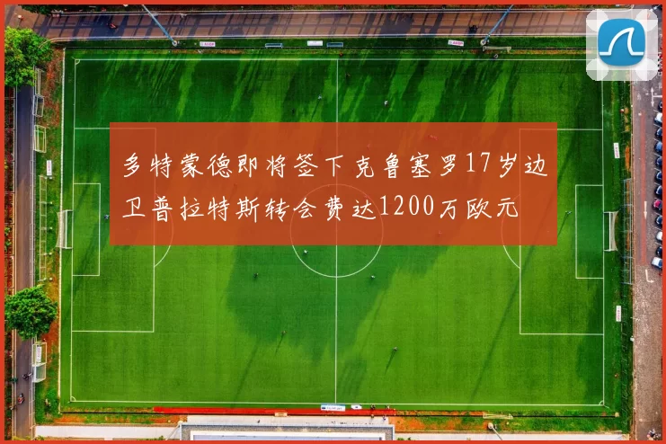 多特蒙德即将签下克鲁塞罗17岁边卫普拉特斯转会费达1200万欧元
