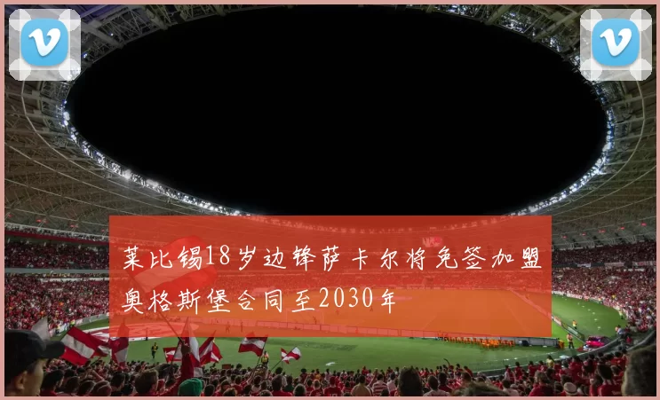 莱比锡18岁边锋萨卡尔将免签加盟奥格斯堡合同至2030年
