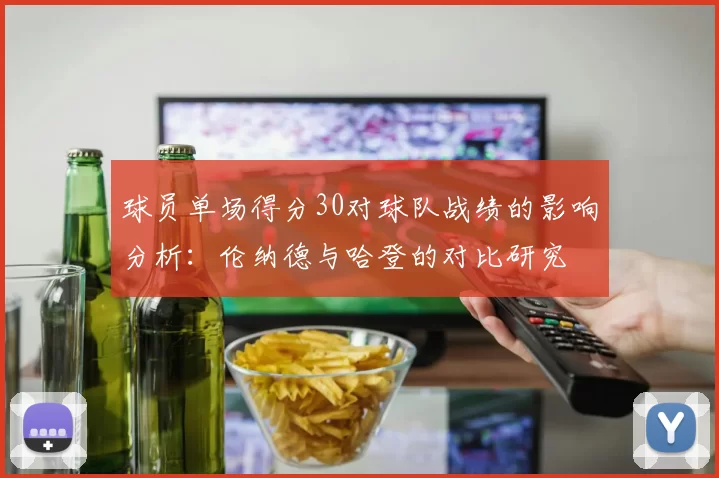 球员单场得分30对球队战绩的影响分析：伦纳德与哈登的对比研究
