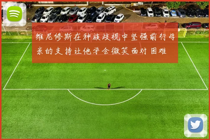 维尼修斯在种族歧视中坚强前行母亲的支持让他学会微笑面对困难